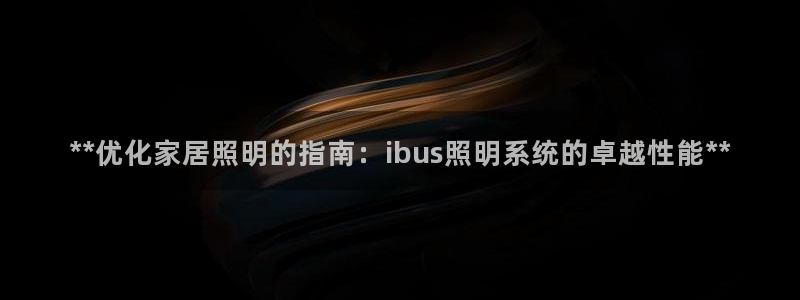 **优化家居照明的指南：ibus照明系统的卓越性能**
