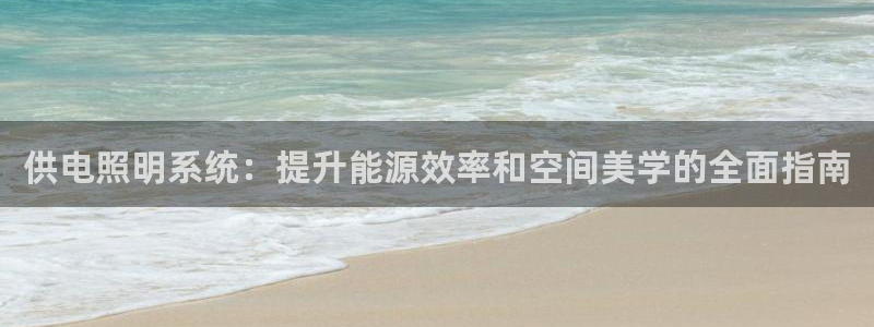 供电照明系统：提升能源效率和空间美学的全面指南
