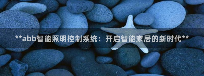 **abb智能照明控制系统：开启智能家居的新时代**