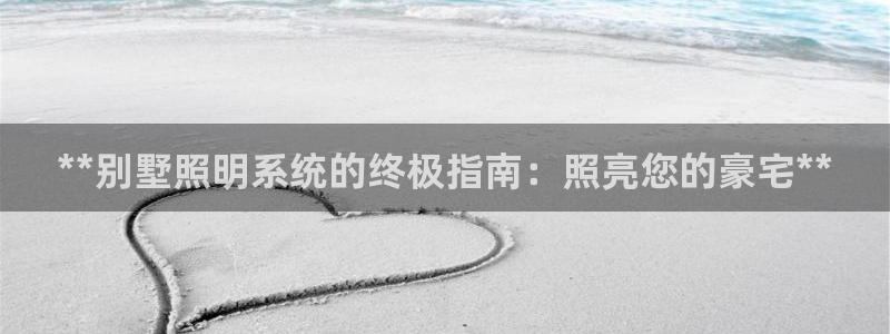 **别墅照明系统的终极指南：照亮您的豪宅**