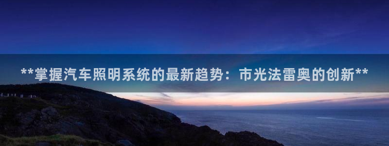 **掌握汽车照明系统的最新趋势:市光法雷奥的创新**
