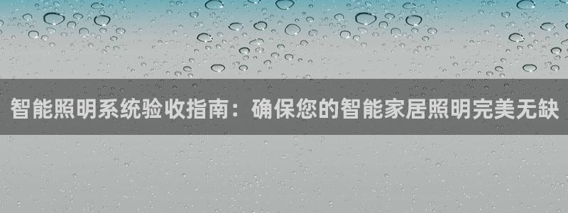 智能照明系统验收指南：确保您的智能家居照明完美无缺