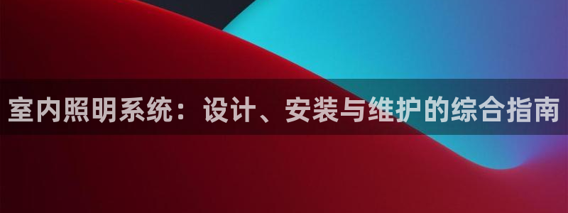 室内照明系统：设计、安装与维护的综合指南