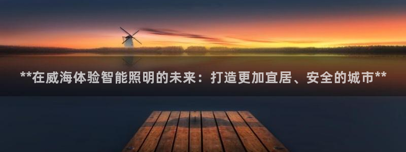 **在威海体验智能照明的未来：打造更加宜居、安全的城市**