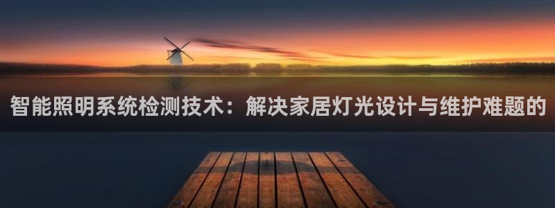 智能照明系统检测技术：解决家居灯光设计与维护难题的