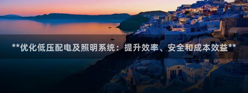 **优化低压配电及照明系统：提升效率、安全和成本效益**