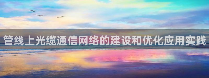 管线上光缆通信网络的建设和优化应用实践