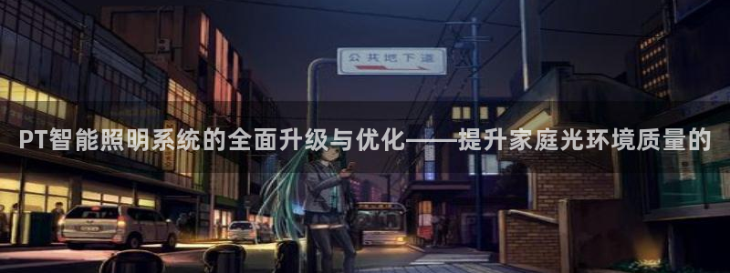 PT智能照明系统的全面升级与优化——提升家庭光环境质量的